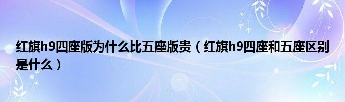 红旗h9四座版为什么比五座版贵（红旗h9四座和五座区别是什么）