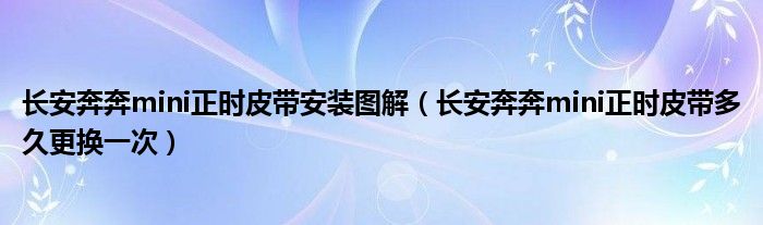 长安奔奔mini正时皮带安装图解（长安奔奔mini正时皮带多久更换一次）