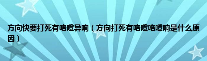 方向快要打死有咯噔异响（方向打死有咯噔咯噔响是什么原因）