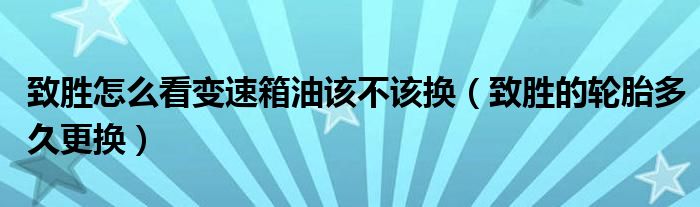 致胜怎么看变速箱油该不该换（致胜的轮胎多久更换）