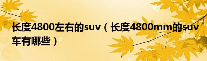 长度4800左右的suv（长度4800mm的suv车有哪些）