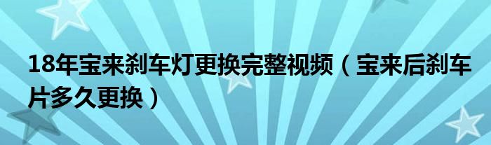 18年宝来刹车灯更换完整视频（宝来后刹车片多久更换）