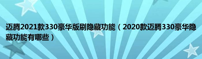 迈腾2021款330豪华版刷隐藏功能（2020款迈腾330豪华隐藏功能有哪些）