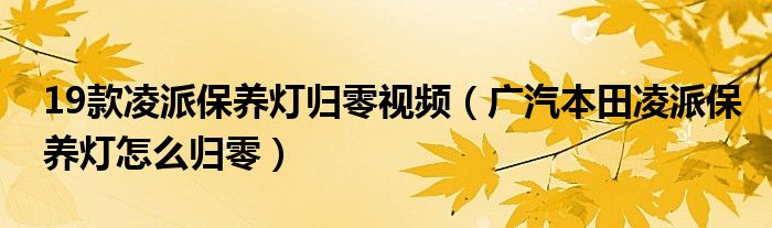 19款凌派保养灯归零视频（广汽本田凌派保养灯怎么归零）