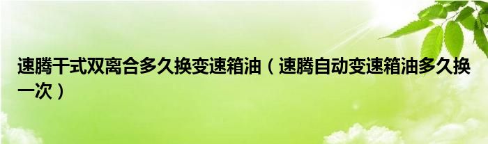 速腾干式双离合多久换变速箱油（速腾自动变速箱油多久换一次）