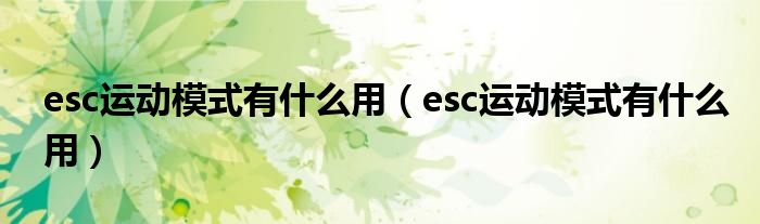 esc运动模式有什么用（esc运动模式有什么用）