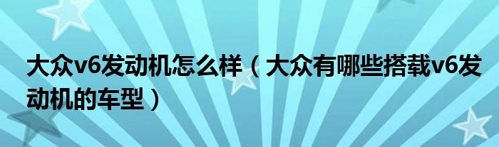 大众v6发动机怎么样（大众有哪些搭载v6发动机的车型）