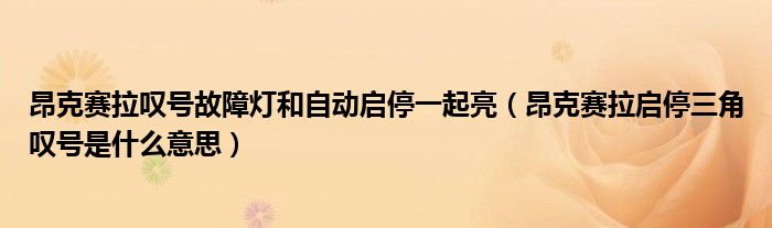 昂克赛拉叹号故障灯和自动启停一起亮（昂克赛拉启停三角叹号是什么意思）
