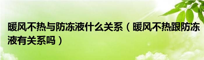 暖风不热与防冻液什么关系（暖风不热跟防冻液有关系吗）