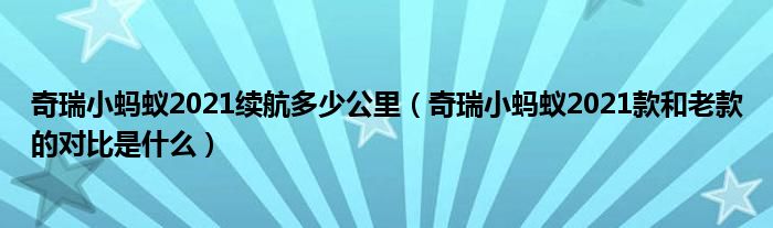 奇瑞小蚂蚁2021续航多少公里（奇瑞小蚂蚁2021款和老款的对比是什么）