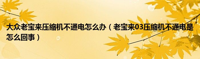 大众老宝来压缩机不通电怎么办（老宝来03压缩机不通电是怎么回事）