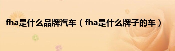 fha是什么品牌汽车（fha是什么牌子的车）