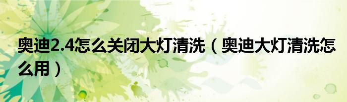 奥迪2.4怎么关闭大灯清洗（奥迪大灯清洗怎么用）