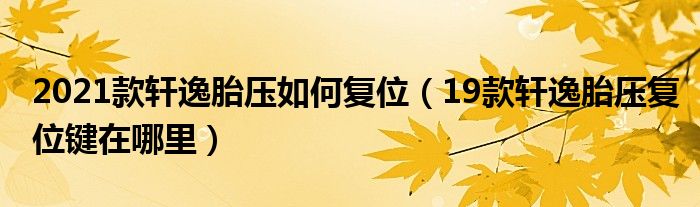 2021款轩逸胎压如何复位（19款轩逸胎压复位键在哪里）