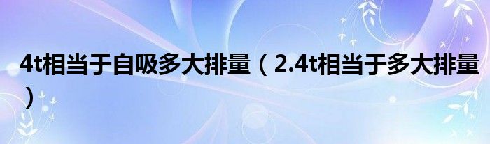 4t相当于自吸多大排量（2.4t相当于多大排量）