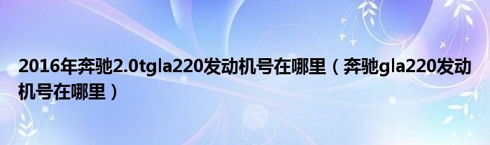 2016年奔驰2.0tgla220发动机号在哪里（奔驰gla220发动机号在哪里）