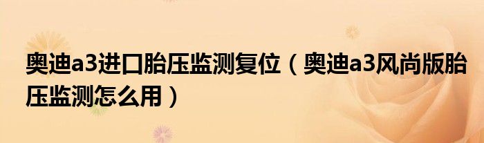 奥迪a3进口胎压监测复位（奥迪a3风尚版胎压监测怎么用）