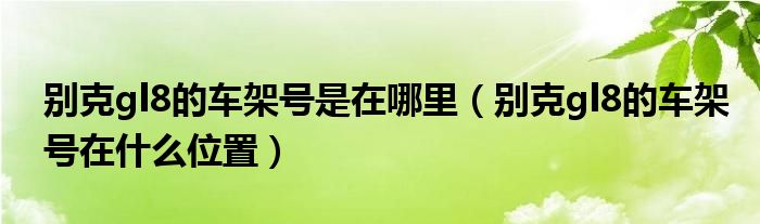 别克gl8的车架号是在哪里（别克gl8的车架号在什么位置）