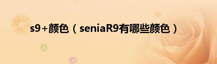 s9+颜色（seniaR9有哪些颜色）