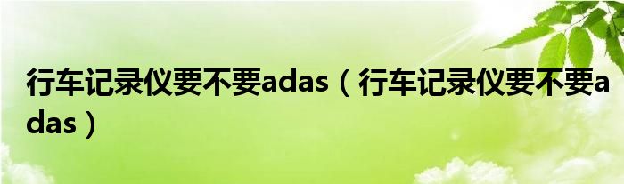 行车记录仪要不要adas（行车记录仪要不要adas）