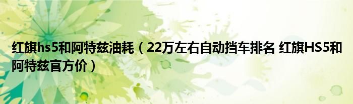 红旗hs5和阿特兹油耗（22万左右自动挡车排名 红旗HS5和阿特兹官方价）