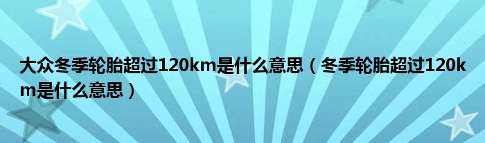 大众冬季轮胎超过120km是什么意思（冬季轮胎超过120km是什么意思）