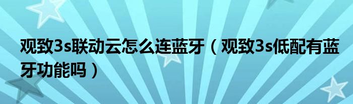 观致3s联动云怎么连蓝牙（观致3s低配有蓝牙功能吗）