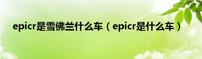 epicr是雪佛兰什么车（epicr是什么车）