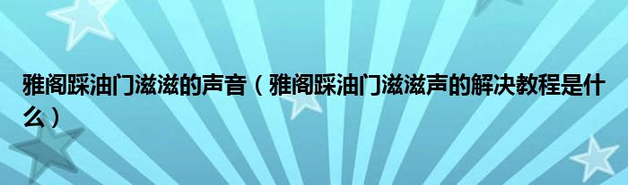 雅阁踩油门滋滋的声音（雅阁踩油门滋滋声的解决教程是什么）