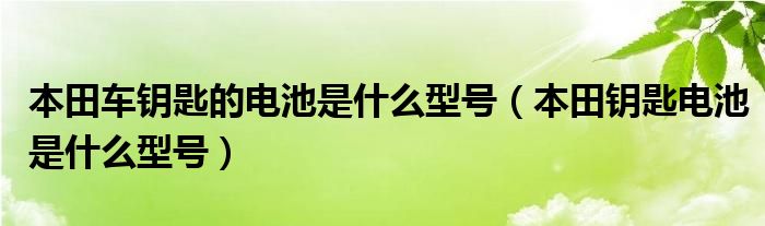 本田车钥匙的电池是什么型号（本田钥匙电池是什么型号）