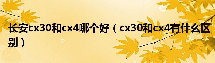 长安cx30和cx4哪个好（cx30和cx4有什么区别）