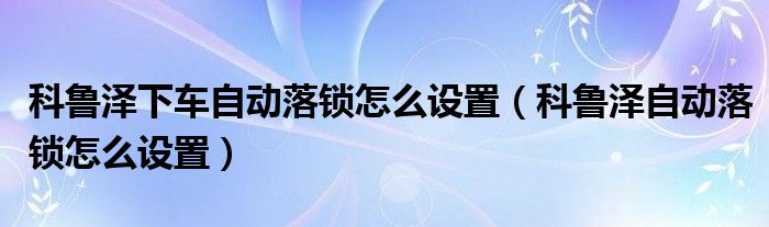 科鲁泽下车自动落锁怎么设置（科鲁泽自动落锁怎么设置）