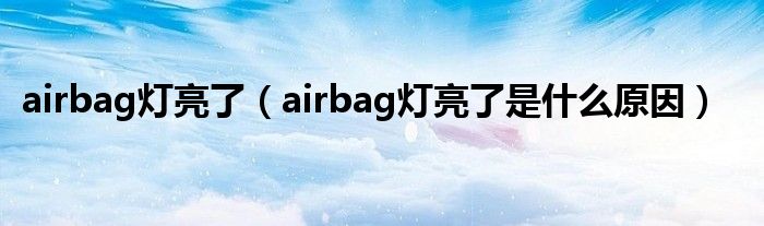 airbag灯亮了（airbag灯亮了是什么原因）