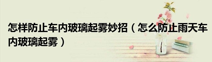 怎样防止车内玻璃起雾妙招（怎么防止雨天车内玻璃起雾）