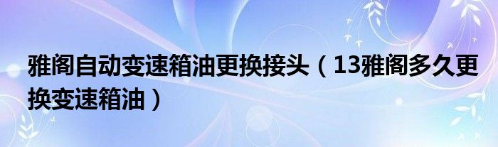 雅阁自动变速箱油更换接头（13雅阁多久更换变速箱油）