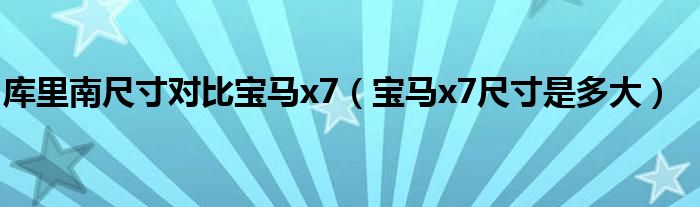 库里南尺寸对比宝马x7（宝马x7尺寸是多大）