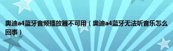 奥迪a4蓝牙音频播放器不可用（奥迪a4蓝牙无法听音乐怎么回事）