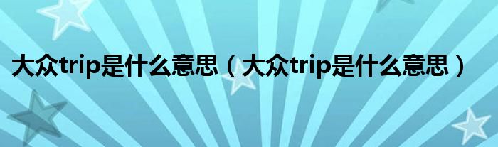 大众trip是什么意思（大众trip是什么意思）