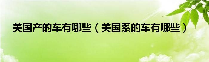 美国产的车有哪些（美国系的车有哪些）