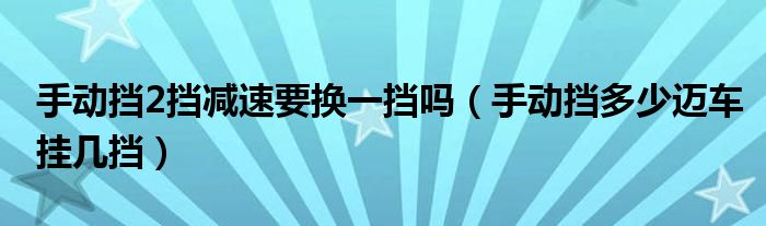 手动挡2挡减速要换一挡吗（手动挡多少迈车挂几挡）