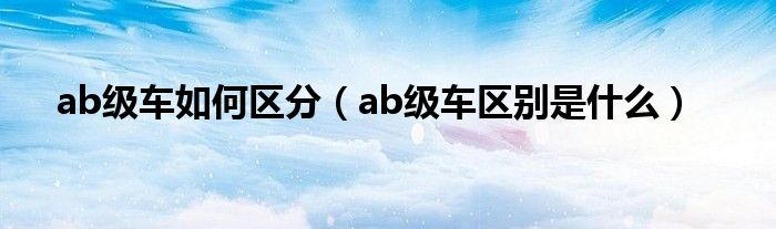 ab级车如何区分（ab级车区别是什么）