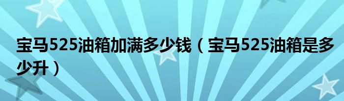 宝马525油箱加满多少钱（宝马525油箱是多少升）