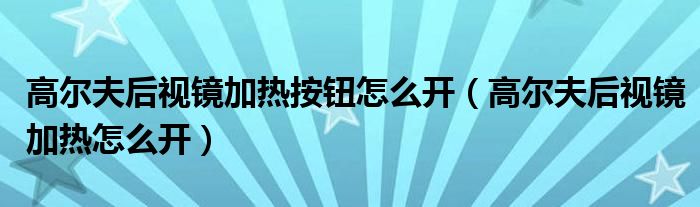 高尔夫后视镜加热按钮怎么开（高尔夫后视镜加热怎么开）