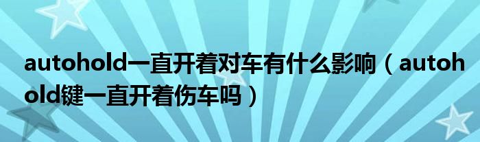 autohold一直开着对车有什么影响（autohold键一直开着伤车吗）