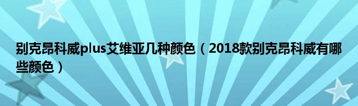 别克昂科威plus艾维亚几种颜色（2018款别克昂科威有哪些颜色）