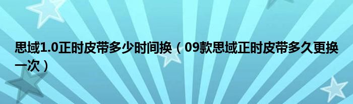 思域1.0正时皮带多少时间换（09款思域正时皮带多久更换一次）