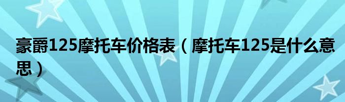 豪爵125摩托车价格表（摩托车125是什么意思）