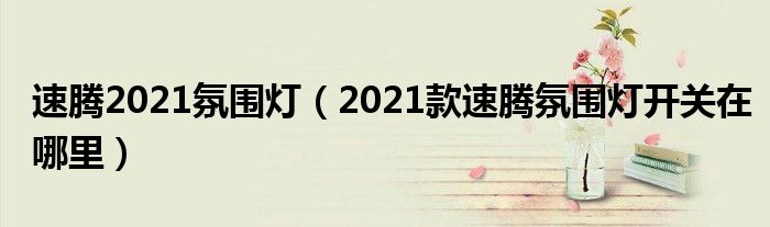 速腾2021氛围灯（2021款速腾氛围灯开关在哪里）