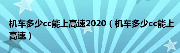 机车多少cc能上高速2020（机车多少cc能上高速）