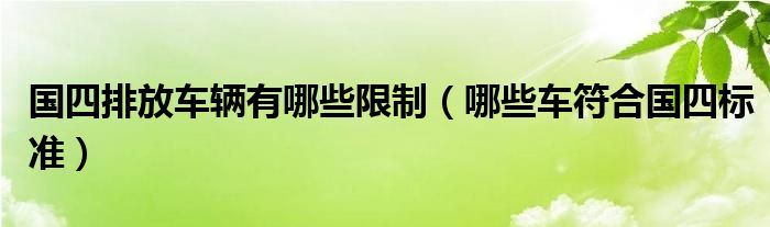 国四排放车辆有哪些限制（哪些车符合国四标准）